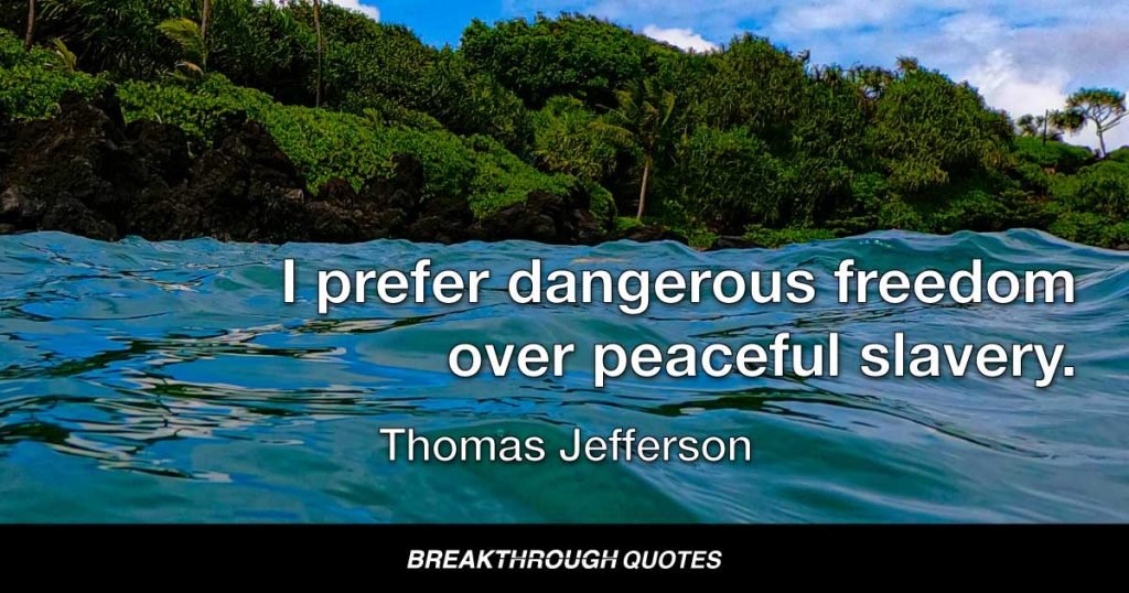 I prefer dangerous freedom over peaceful slavery. — Thomas Jefferson