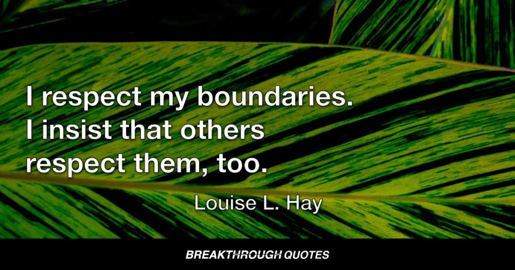 I respect my boundaries. I insist that others respect them, too. — Louise L. Hay