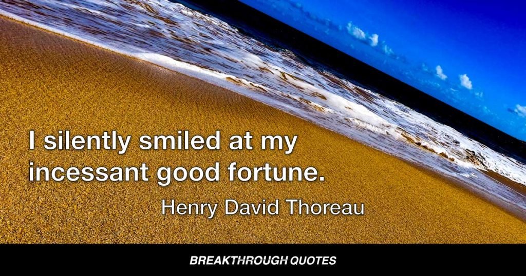 I silently smiled at my incessant good fortune. — Henry David Thoreau