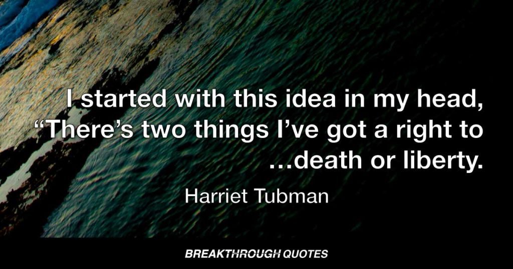 I started with this idea in my head, “There’s two things I’ve got a right to…death or liberty. — Harriet Tubman