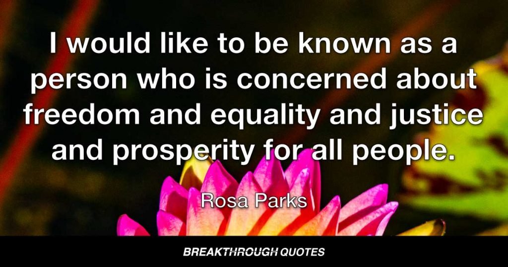 I would like to be known as a person who is concerned about freedom and equality and justice and prosperity for all people. — Rosa Parks