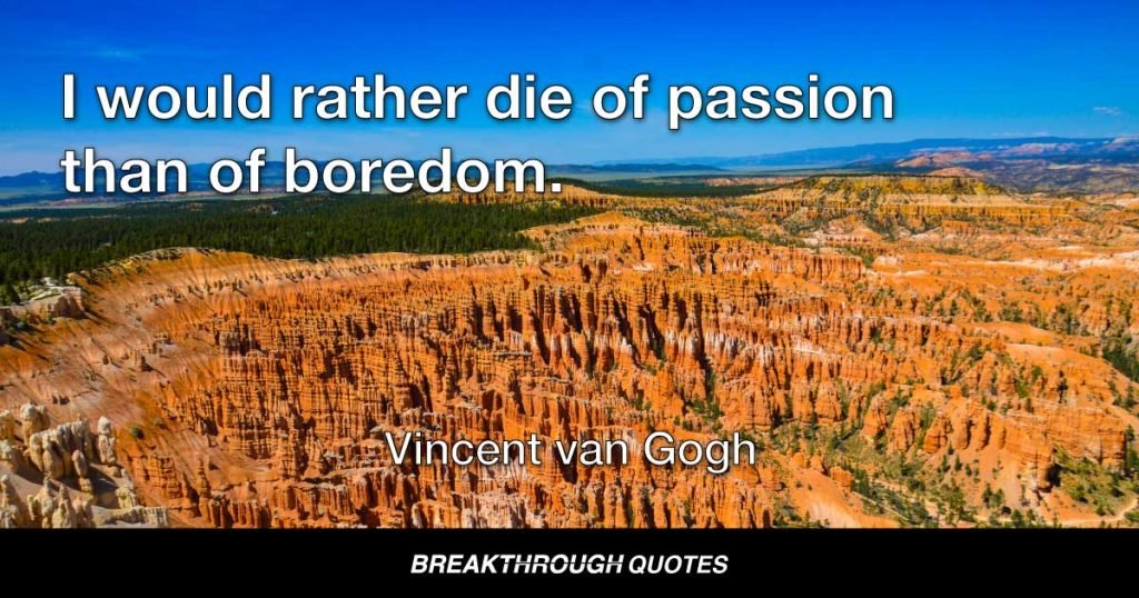 I would rather die of passion than of boredom. — Vincent van Gogh