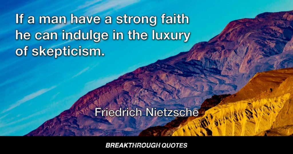 If a man have a strong faith he can indulge in the luxury of skepticism. — Friedrich Nietzsche
