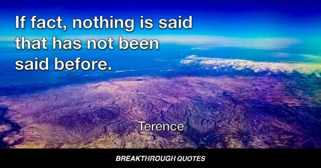 If fact, nothing is said that has not been said before. — Terence