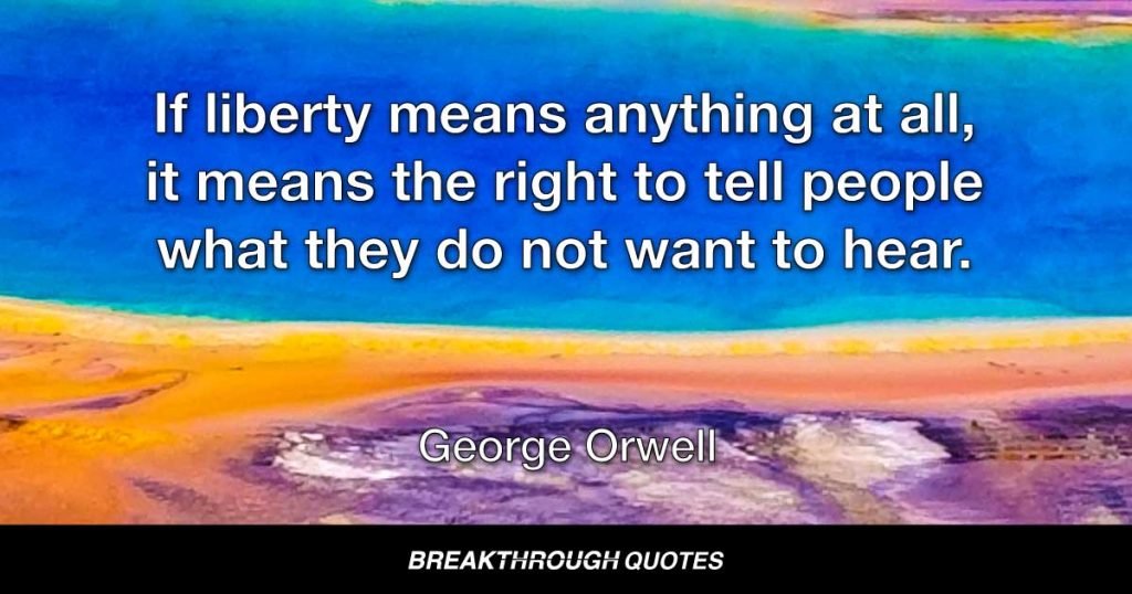 If liberty means anything at all, it means the right to tell people what they do not want to hear. — George Orwell