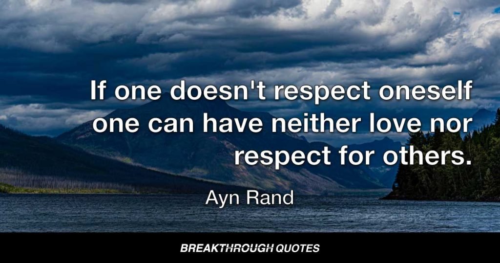 If one doesn't respect oneself one can have neither love nor respect for others. — Ayn Rand