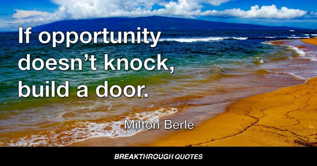 If opportunity doesn’t knock, build a door. — Milton Berle