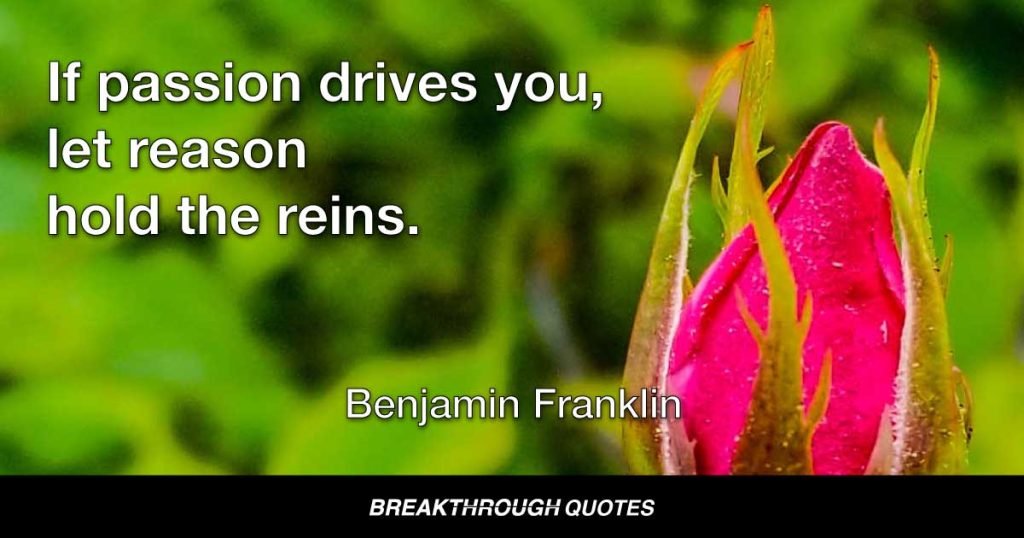 If passion drives you, let reason hold the reins. — Benjamin Franklin