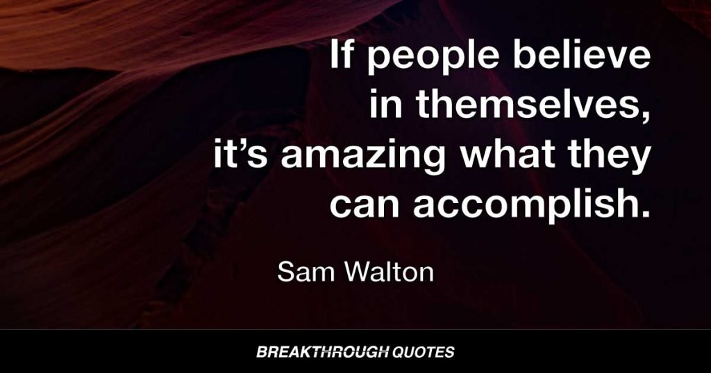 If people believe in themselves, it’s amazing what they can accomplish. — Sam Walton