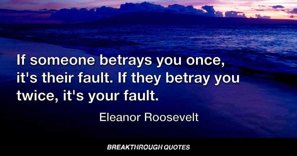 If someone betrays you once, it's their fault. If they betray you twice, it's your fault. — Eleanor Roosevelt