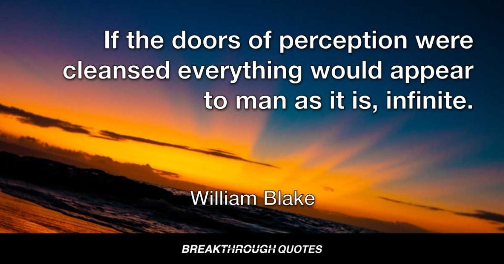 If the doors of perception were cleansed everything would appear to man as it is, infinite. — William Blake