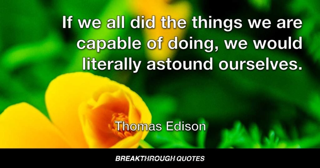 If we all did the things we are capable of doing, we would literally astound ourselves. — Thomas Edison