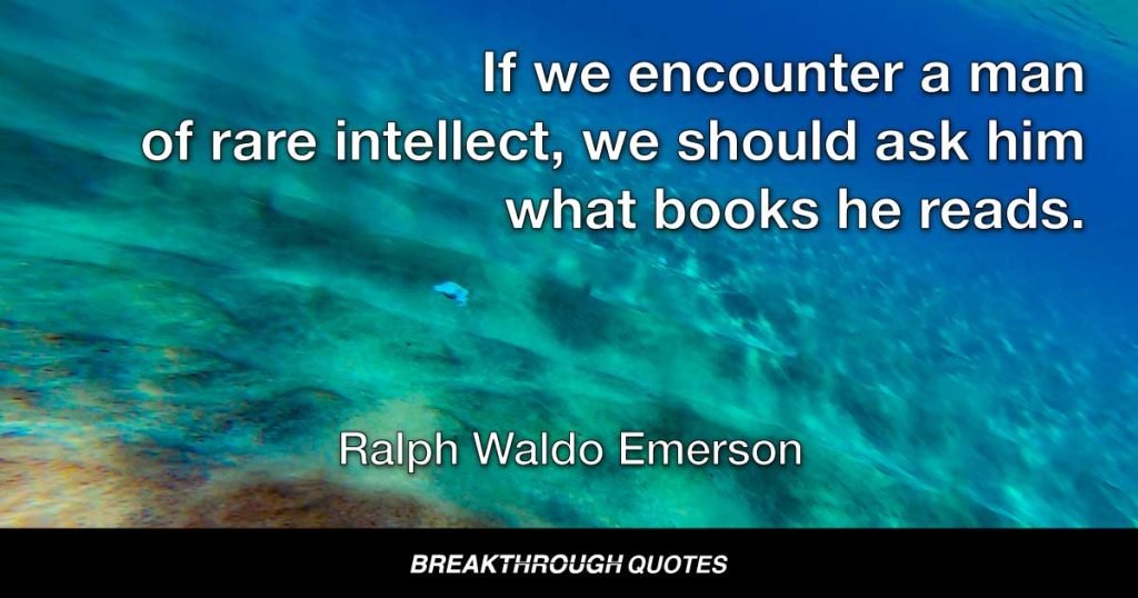 If we encounter a man of rare intellect, we should ask him what books he reads. — Ralph Waldo Emerson
