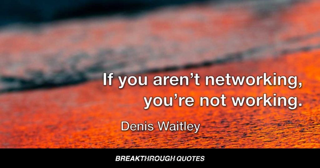 If you aren’t networking, you’re not working. — Denis Waitley