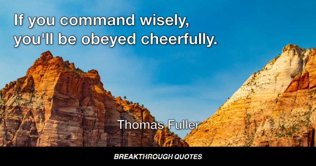If you command wisely, you'll be obeyed cheerfully. — Thomas Fuller