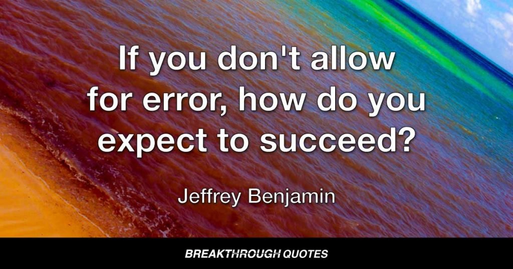 If you don't allow for error, how do you expect to succeed? — Jeffrey Benjamin