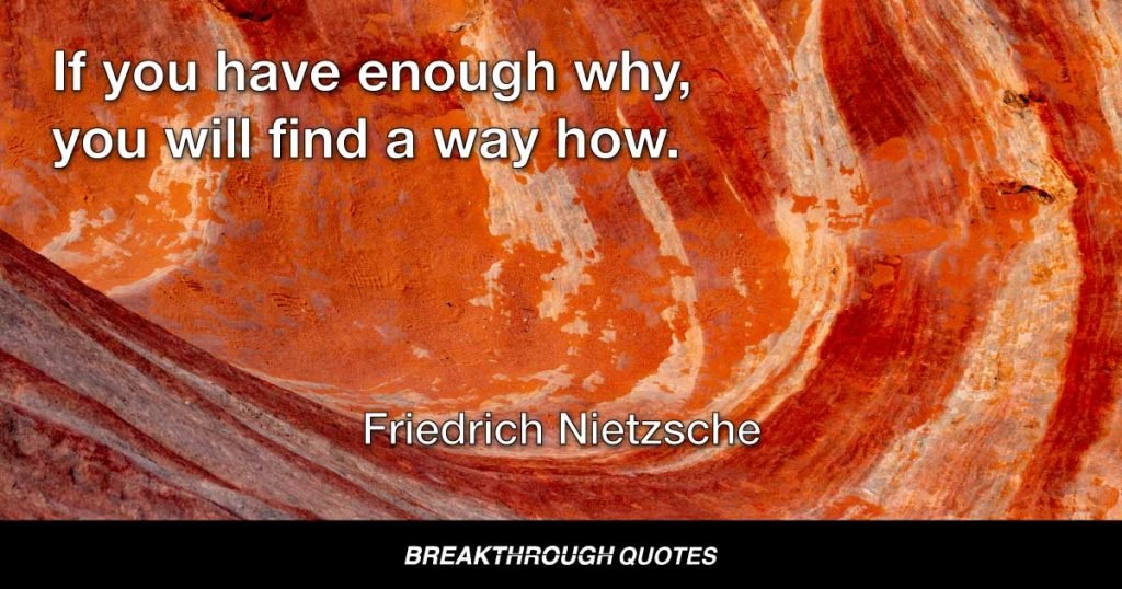 If you have enough why, you will find a way how. — Friedrich Nietzsche