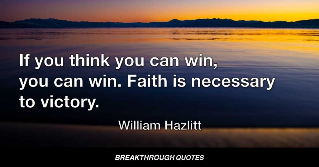 If you think you can win, you can win. Faith is necessary to victory. — William Hazlitt