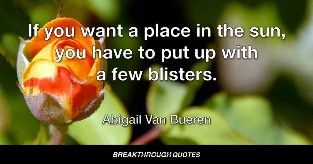 If you want a place in the sun, you have to put up with a few blisters. — Abigail Van Buren