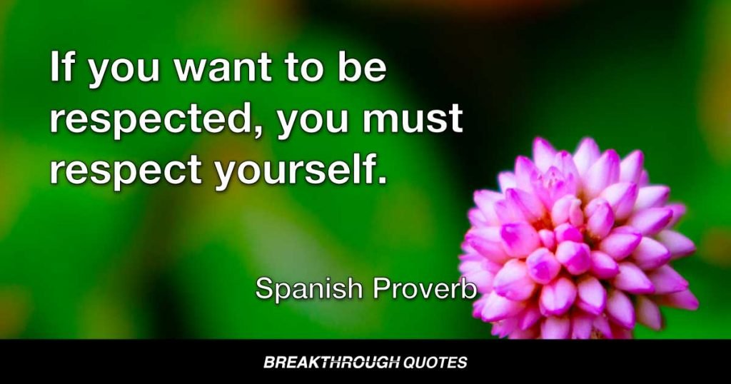 If you want to be respected, you must respect yourself. — Spanish Proverb