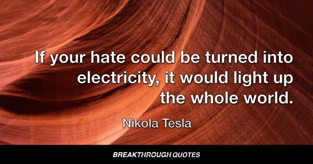 If your hate could be turned into electricity, it would light up the whole world. — Nikola Tesla