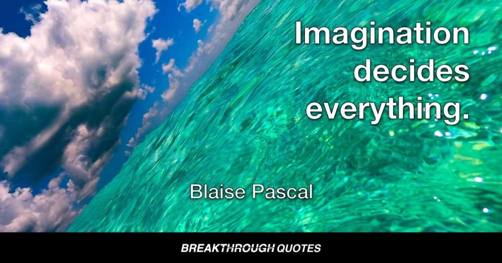 Imagination decides everything. — Blaise Pascal
