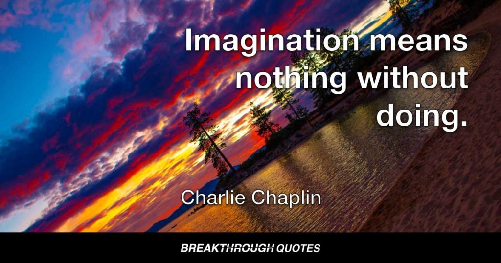 Imagination means nothing without doing. — Charlie Chaplin