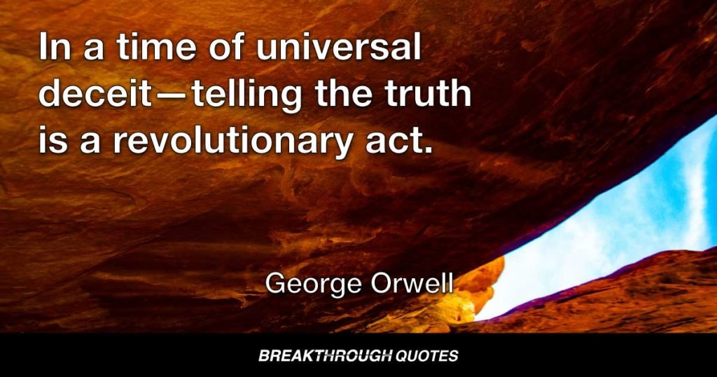In a time of universal deceit—telling the truth is a revolutionary act. — George Orwell