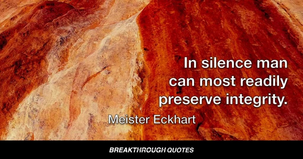 In silence man can most readily preserve integrity. — Meister Eckhart