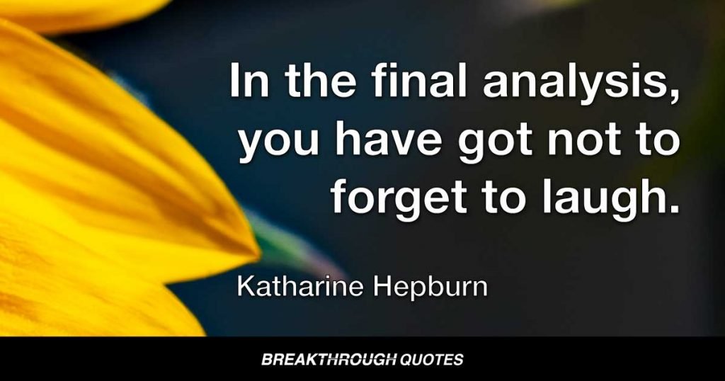 In the final analysis, you have got not to forget to laugh. — Katharine Hepburn
