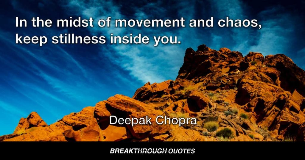 In the midst of movement and chaos, keep stillness inside you. — Deepak Chopra