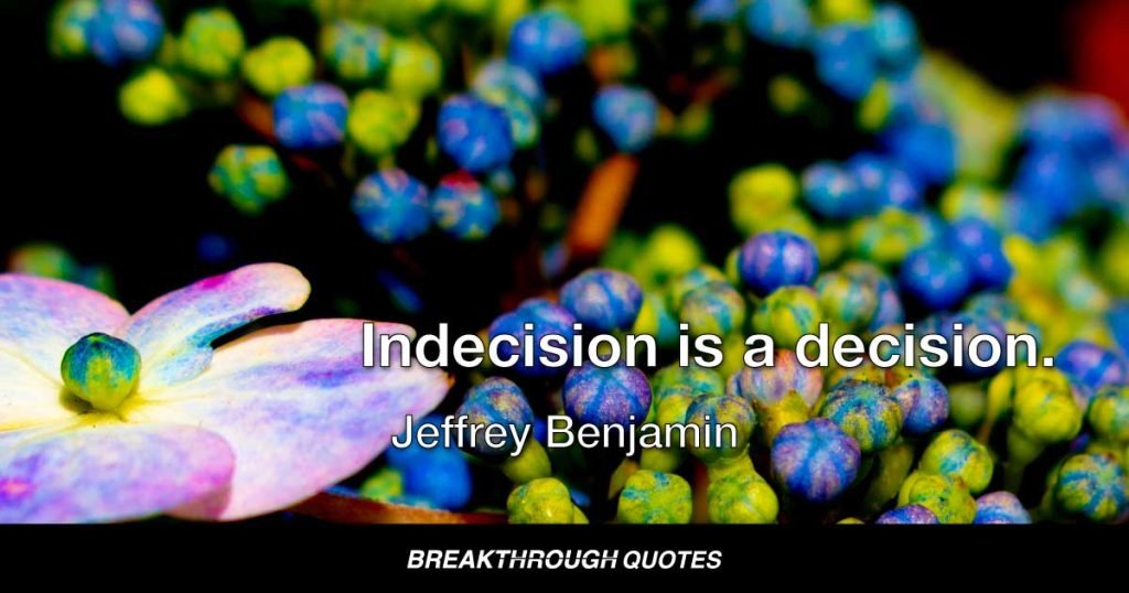 Indecision is a decision. — Jeffrey Benjamin