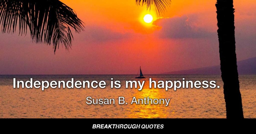 Independence is my happiness. — Susan B. Anthony