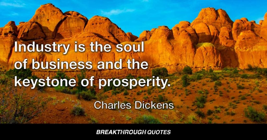 Industry is the soul of business and the keystone of prosperity. — Charles Dickens