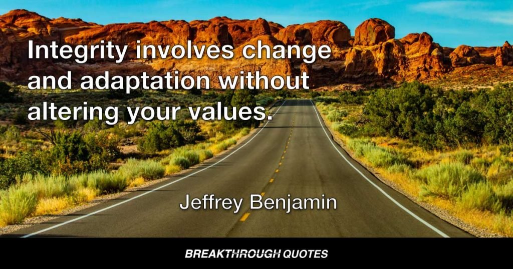 Integrity involves change and adaptation without altering your values. — Jeffrey Benjamin