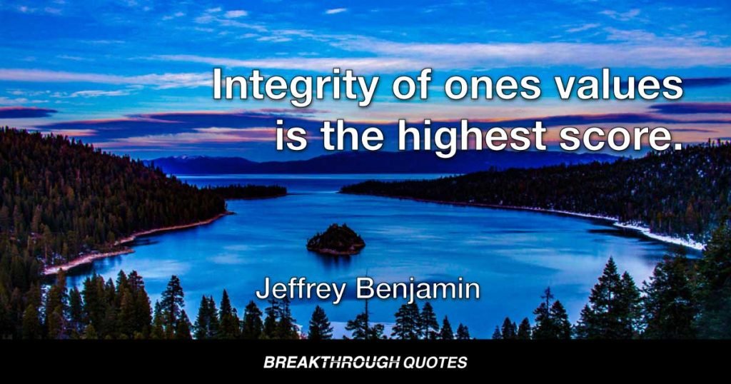 Integrity of ones values is the highest score. — Jeffrey Benjamin