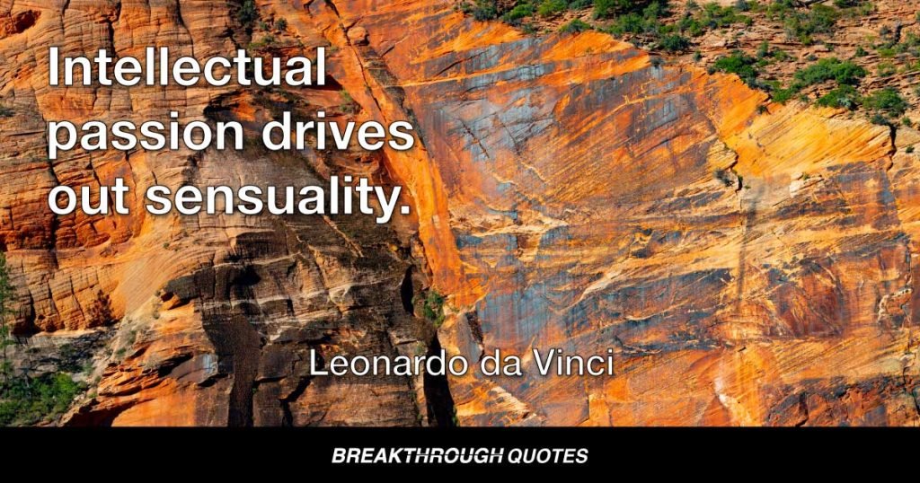 Intellectual passion drives out sensuality. — Leonardo da Vinci