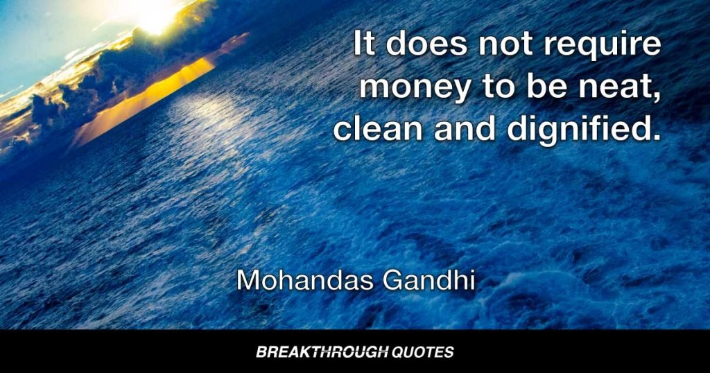 It does not require money to be neat, clean and dignified. — Mohandas Gandhi