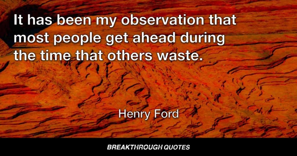 It has been my observation that most people get ahead during the time that others waste. — Henry Ford