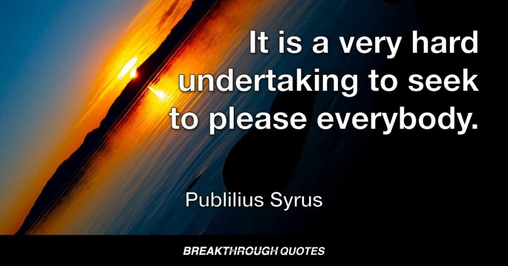 It is a very hard undertaking to seek to please everybody. — Publilius Syrus