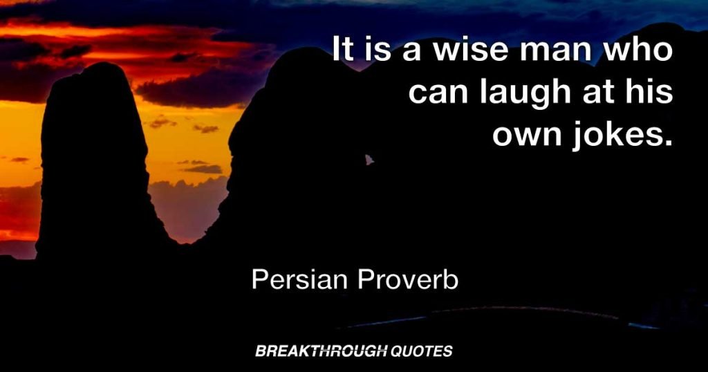 It is a wise man who can laugh at his own jokes. — Persian Proverb