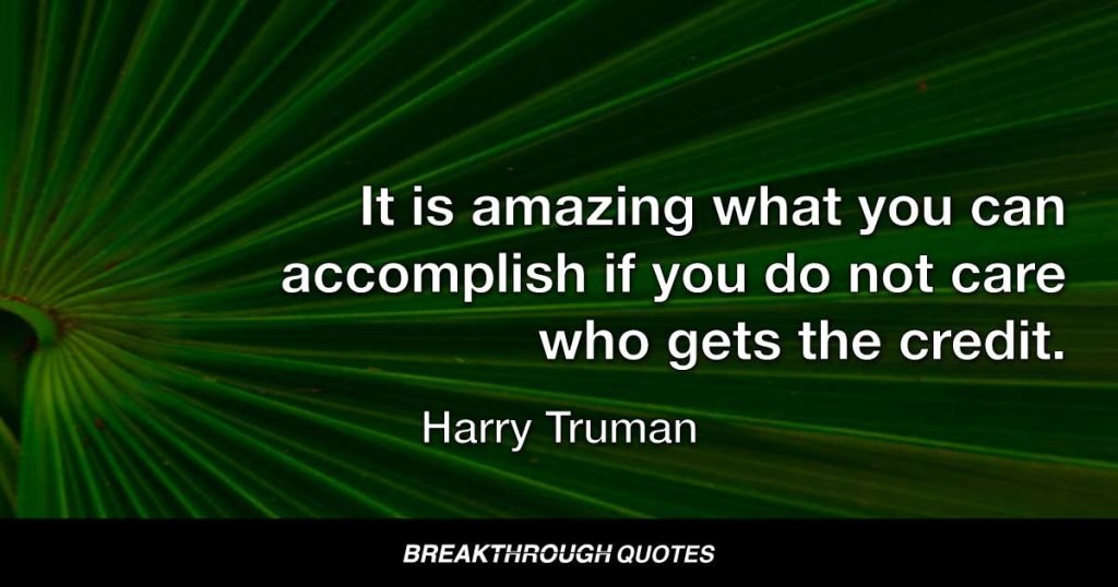 It is amazing what you can accomplish if you do not care who gets the credit. — Harry Truman