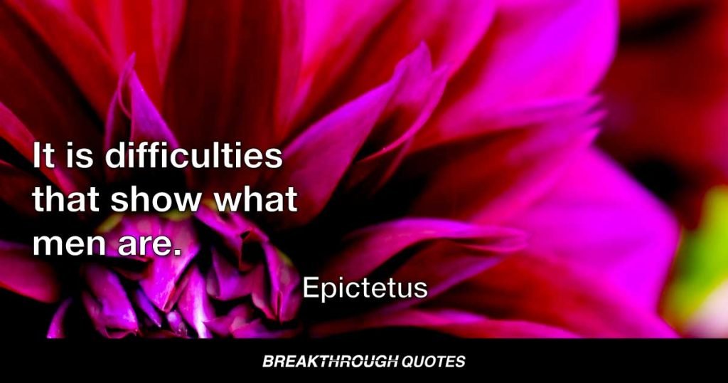 It is difficulties that show what men are. — Epictetus