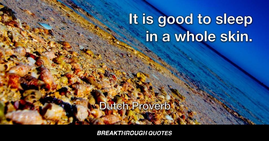 It is good to sleep in a whole skin. — Dutch Proverb