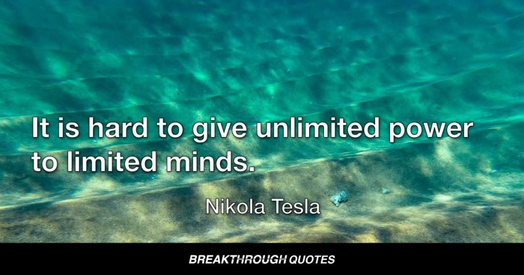 It is hard to give unlimited power to limited minds. — Nikola Tesla