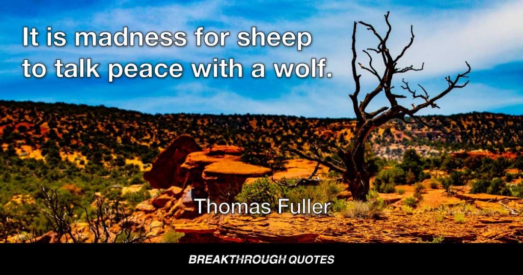 It is madness for sheep to talk peace with a wolf. — Thomas Fuller