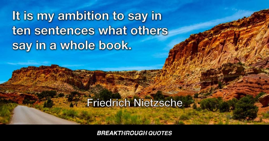 It is my ambition to say in ten sentences what everyone says in a whole book—what everyone else does not say in a whole book. — Friedrich Nietzsche