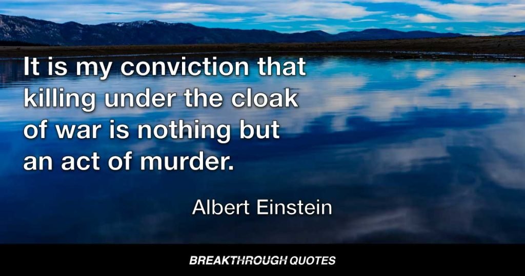 It is my conviction that killing under the cloak of war is nothing but an act of murder. — Albert Einstein