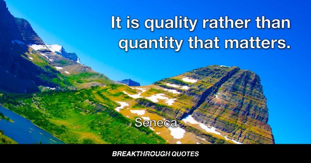 It is quality rather than quantity that matters. — Seneca