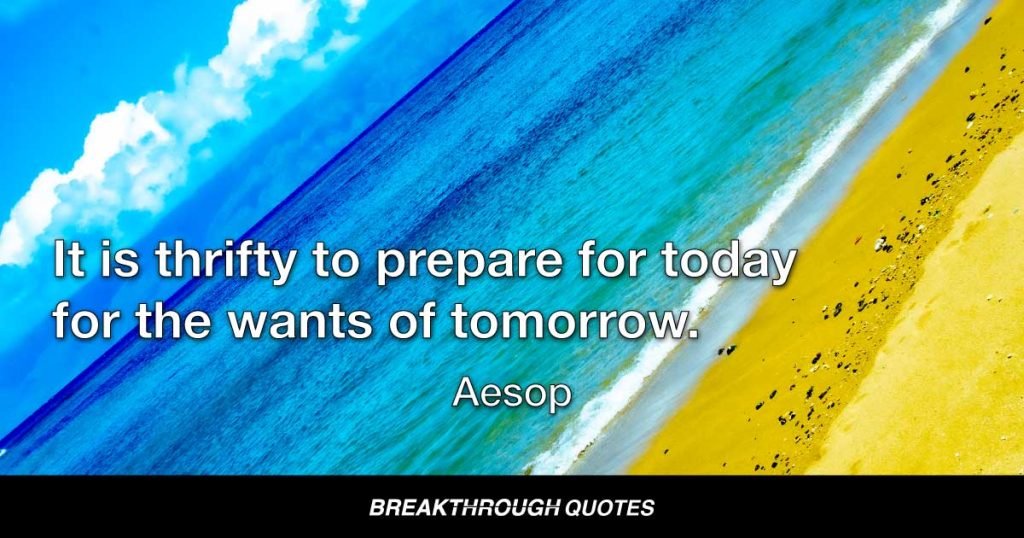 It is thrifty to prepare for today for the wants of tomorrow. — Aesop